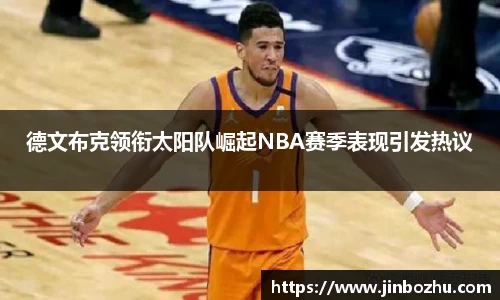 德文布克领衔太阳队崛起NBA赛季表现引发热议