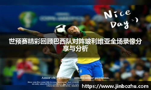 世预赛精彩回顾巴西队对阵玻利维亚全场录像分享与分析