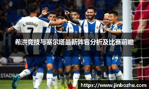 希洪竞技与塞尔塔最新阵容分析及比赛前瞻