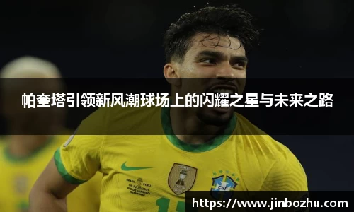 帕奎塔引领新风潮球场上的闪耀之星与未来之路